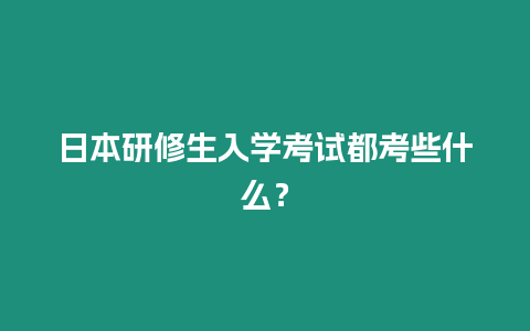 日本研修生入學考試都考些什么？