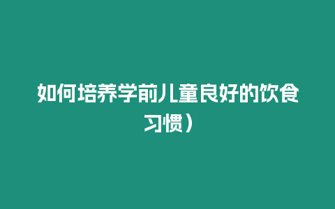 如何培養(yǎng)學(xué)前兒童良好的飲食習(xí)慣）