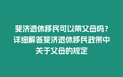 斐濟退休移民可以帶父母嗎？詳細解答斐濟退休移民政策中關于父母的規定