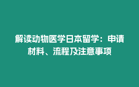 解讀動物醫學日本留學：申請材料、流程及注意事項