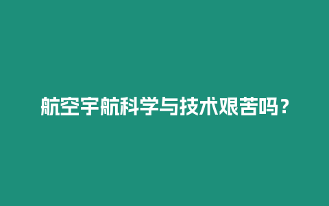 航空宇航科學與技術艱苦嗎？