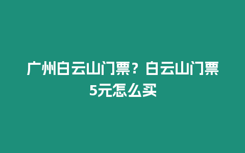 廣州白云山門票？白云山門票5元怎么買