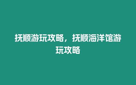 撫順游玩攻略，撫順海洋館游玩攻略