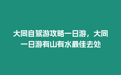 大同自駕游攻略一日游，大同一日游有山有水最佳去處