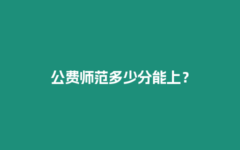 公費師范多少分能上？