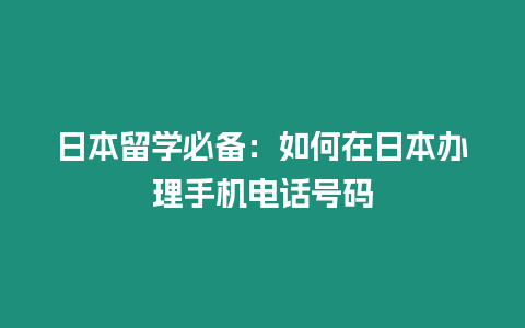 日本留學必備：如何在日本辦理手機電話號碼