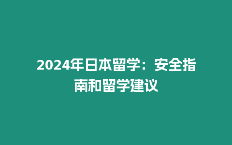 2024年日本留學(xué)：安全指南和留學(xué)建議