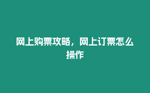 網(wǎng)上購票攻略，網(wǎng)上訂票怎么操作