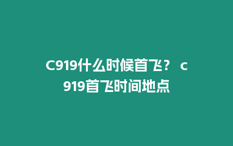 C919什么時候首飛？ c919首飛時間地點