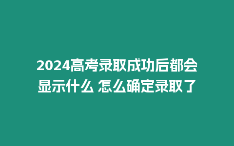 2024高考錄取成功后都會(huì)顯示什么 怎么確定錄取了