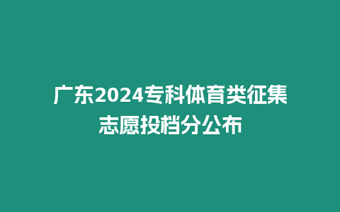 廣東2024專科體育類征集志愿投檔分公布