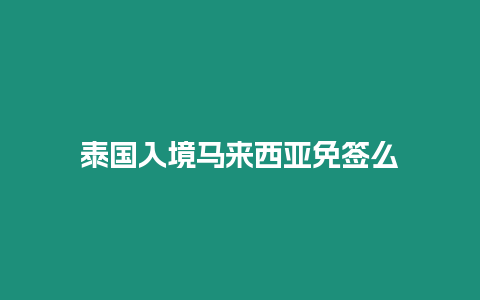 泰國入境馬來西亞免簽么