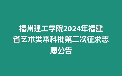 福州理工學院2024年福建省藝術類本科批第二次征求志愿公告