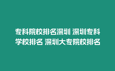 專科院校排名深圳 深圳專科學(xué)校排名 深圳大專院校排名