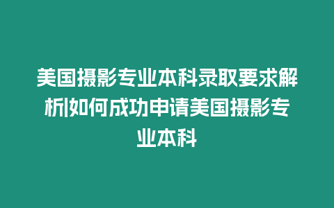 美國攝影專業本科錄取要求解析|如何成功申請美國攝影專業本科