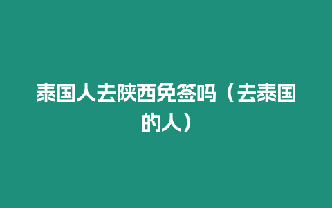 泰國人去陜西免簽嗎（去泰國的人）