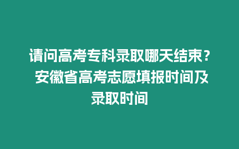 請問高考專科錄取哪天結束？ 安徽省高考志愿填報時間及錄取時間