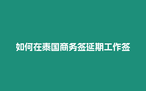 如何在泰國商務簽延期工作簽