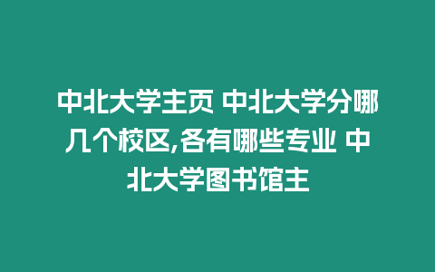 中北大學主頁 中北大學分哪幾個校區,各有哪些專業 中北大學圖書館主