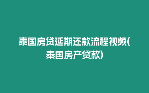 泰國房貸延期還款流程視頻(泰國房產貸款)