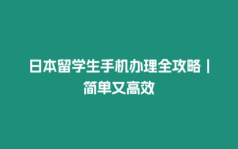 日本留學生手機辦理全攻略｜簡單又高效