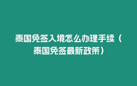 泰國免簽入境怎么辦理手續（泰國免簽最新政策）