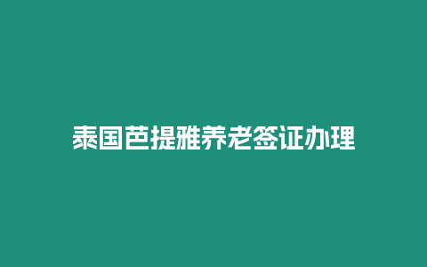 泰國芭提雅養老簽證辦理