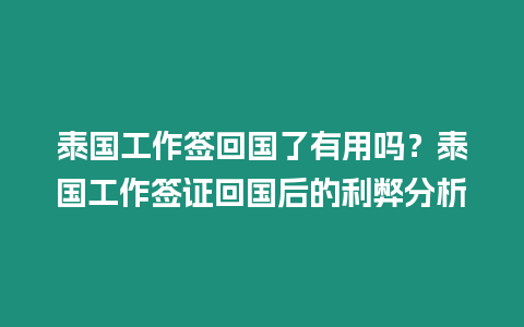 泰國(guó)工作簽回國(guó)了有用嗎？泰國(guó)工作簽證回國(guó)后的利弊分析