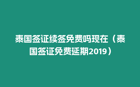 泰國簽證續簽免費嗎現在（泰國簽證免費延期2019）