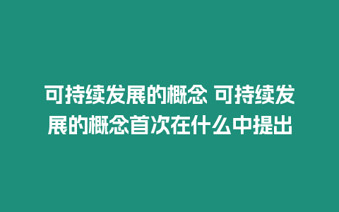 可持續(xù)發(fā)展的概念 可持續(xù)發(fā)展的概念首次在什么中提出