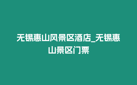 無錫惠山風景區酒店_無錫惠山景區門票