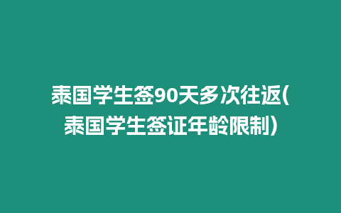 泰國(guó)學(xué)生簽90天多次往返(泰國(guó)學(xué)生簽證年齡限制)