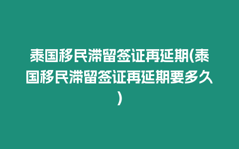 泰國移民滯留簽證再延期(泰國移民滯留簽證再延期要多久)