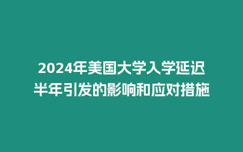 2024年美國大學入學延遲半年引發的影響和應對措施