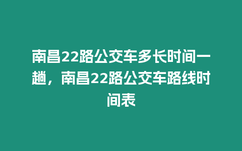 南昌22路公交車多長時間一趟，南昌22路公交車路線時間表