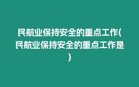 民航業保持安全的重點工作(民航業保持安全的重點工作是)