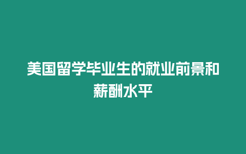 美國留學畢業(yè)生的就業(yè)前景和薪酬水平