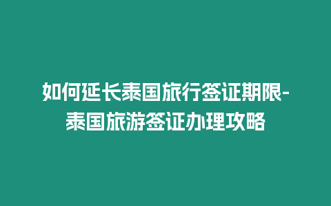 如何延長(zhǎng)泰國(guó)旅行簽證期限-泰國(guó)旅游簽證辦理攻略