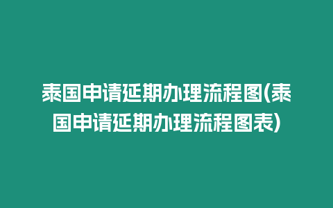 泰國申請延期辦理流程圖(泰國申請延期辦理流程圖表)