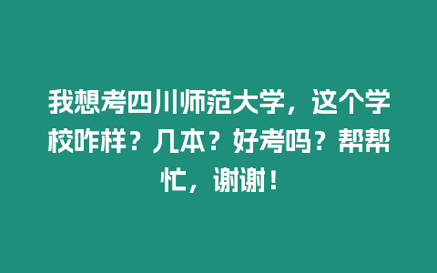 我想考四川師范大學(xué)，這個(gè)學(xué)校咋樣？幾本？好考嗎？幫幫忙，謝謝！