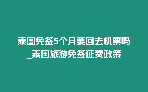 泰國免簽5個月要回去機(jī)票嗎_泰國旅游免簽證費(fèi)政策