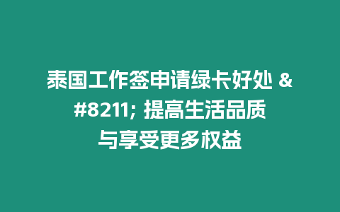 泰國工作簽申請綠卡好處 – 提高生活品質(zhì)與享受更多權(quán)益