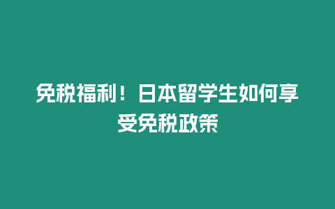 免稅福利！日本留學(xué)生如何享受免稅政策