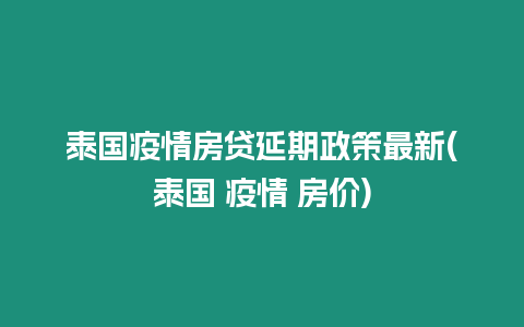 泰國疫情房貸延期政策最新(泰國 疫情 房價)