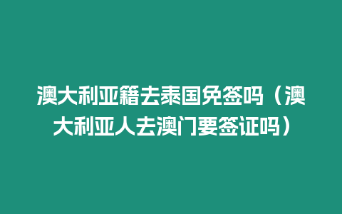 澳大利亞籍去泰國(guó)免簽嗎（澳大利亞人去澳門要簽證嗎）