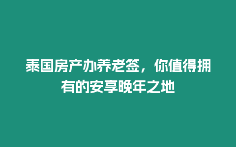 泰國房產辦養老簽，你值得擁有的安享晚年之地