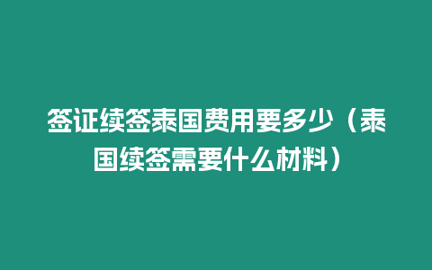 簽證續簽泰國費用要多少（泰國續簽需要什么材料）