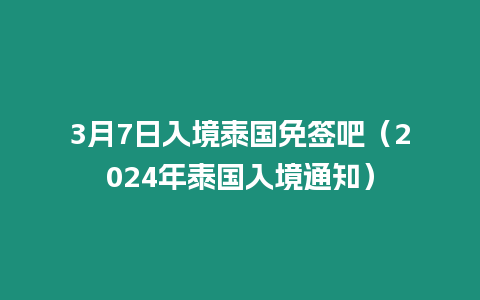 3月7日入境泰國免簽吧（2024年泰國入境通知）