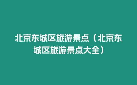 北京東城區旅游景點（北京東城區旅游景點大全）