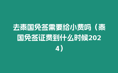 去泰國免簽需要給小費嗎（泰國免簽證費到什么時候2024）